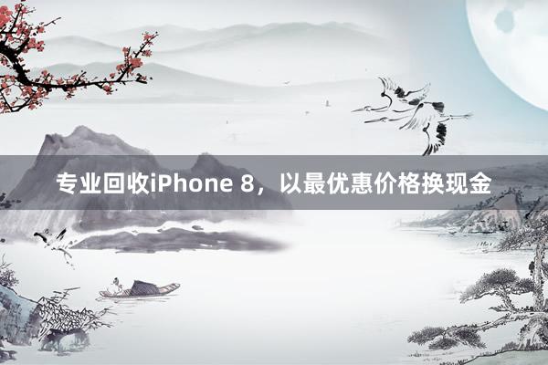 专业回收iPhone 8，以最优惠价格换现金