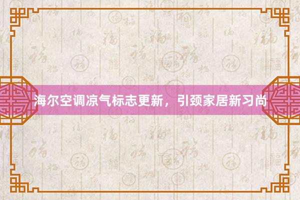 海尔空调凉气标志更新，引颈家居新习尚